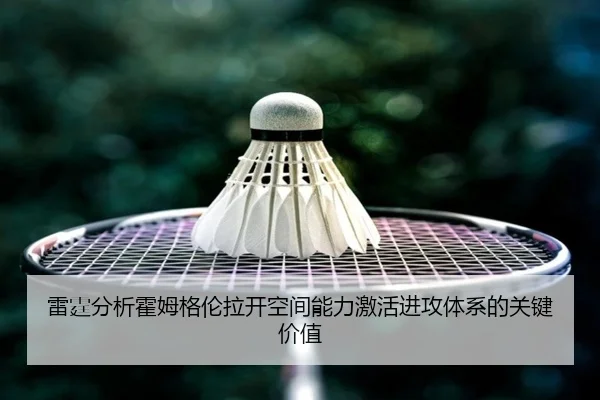 雷霆分析霍姆格伦拉开空间能力激活进攻体系的关键价值