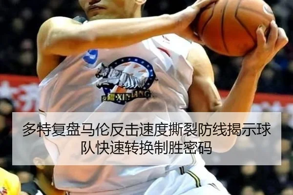 多特复盘马伦反击速度撕裂防线揭示球队快速转换制胜密码